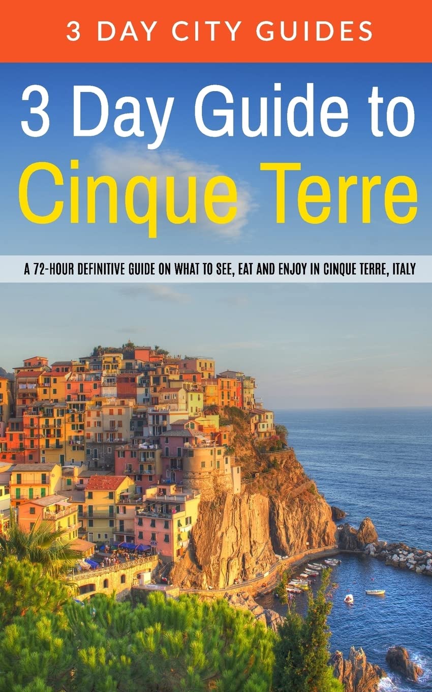 3 Day Guide to Cinque Terre: A 72-hour definitive guide on what to see, eat and enjoy in Cinque Terre, Italy (3 Day Travel Guides, Band 18) Travel Books