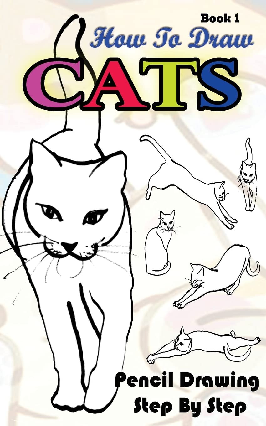How To Draw Cats : Pencil Drawings Step by Step Book 1: Pencil Drawing Ideas for Absolute Beginners (Drawing A Cat :Easy Pencil Drawings Book, Band 1) Arts & Music
