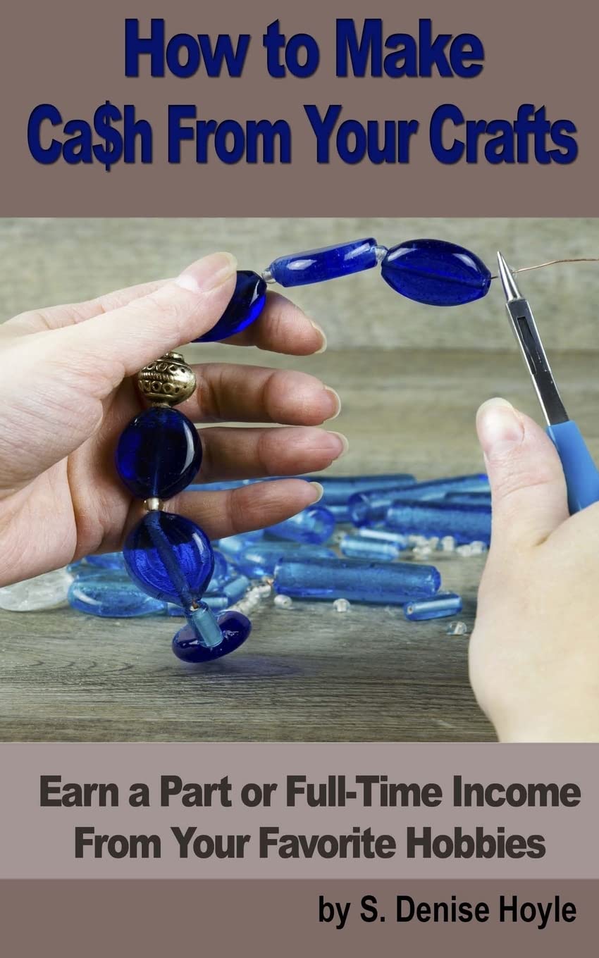 How to Make Cash From Your Crafts: Earn a Part or Full-Time Income From Your Favorite Hobbies Business, Finance & Career