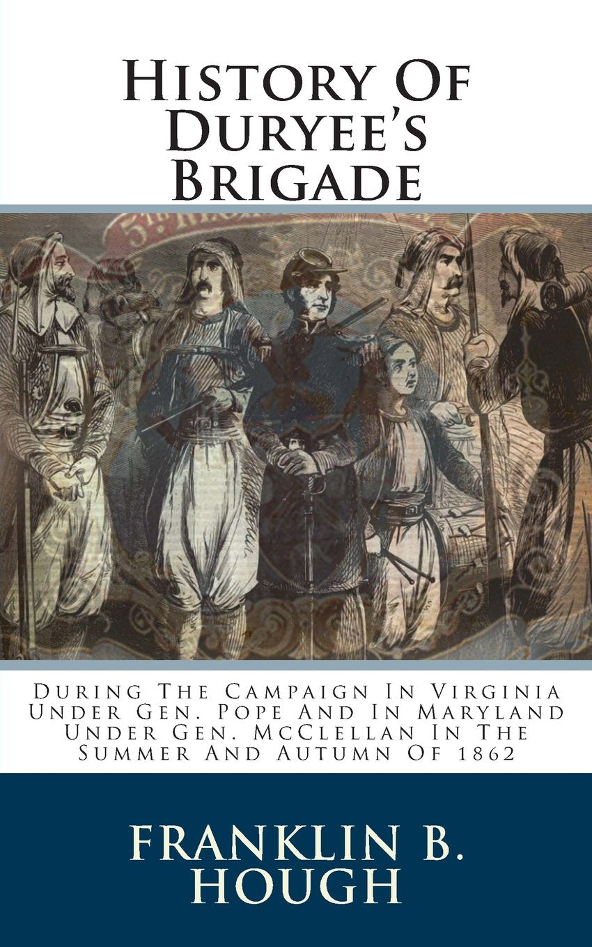 History Of Duryee's Brigade: During The Campaign In Virginia Under Gen. Pope And In Maryland Under Gen. McClellan In The Summer And Autumn Of 1862 Politics & History