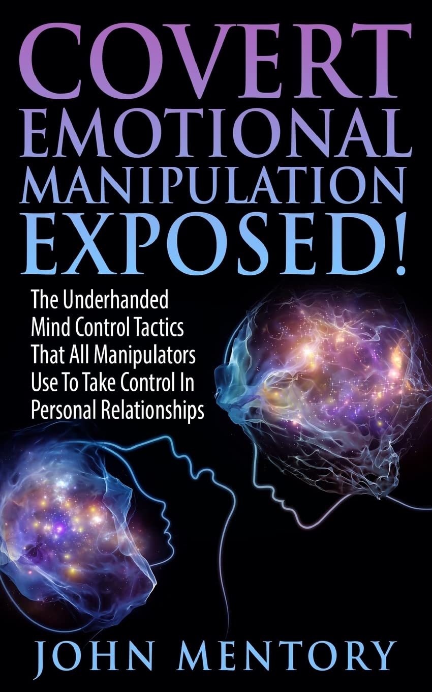 Covert Emotional Manipulation Exposed!: The Underhanded Mind Control Tactics That All Manipulators Use To Take Control In Personal Relationships Psychology