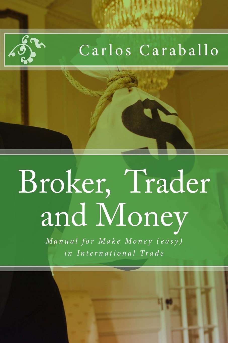 Broker, Trader and Money: Manual for Make Money (easy) in International Trade Business, Finance & Career