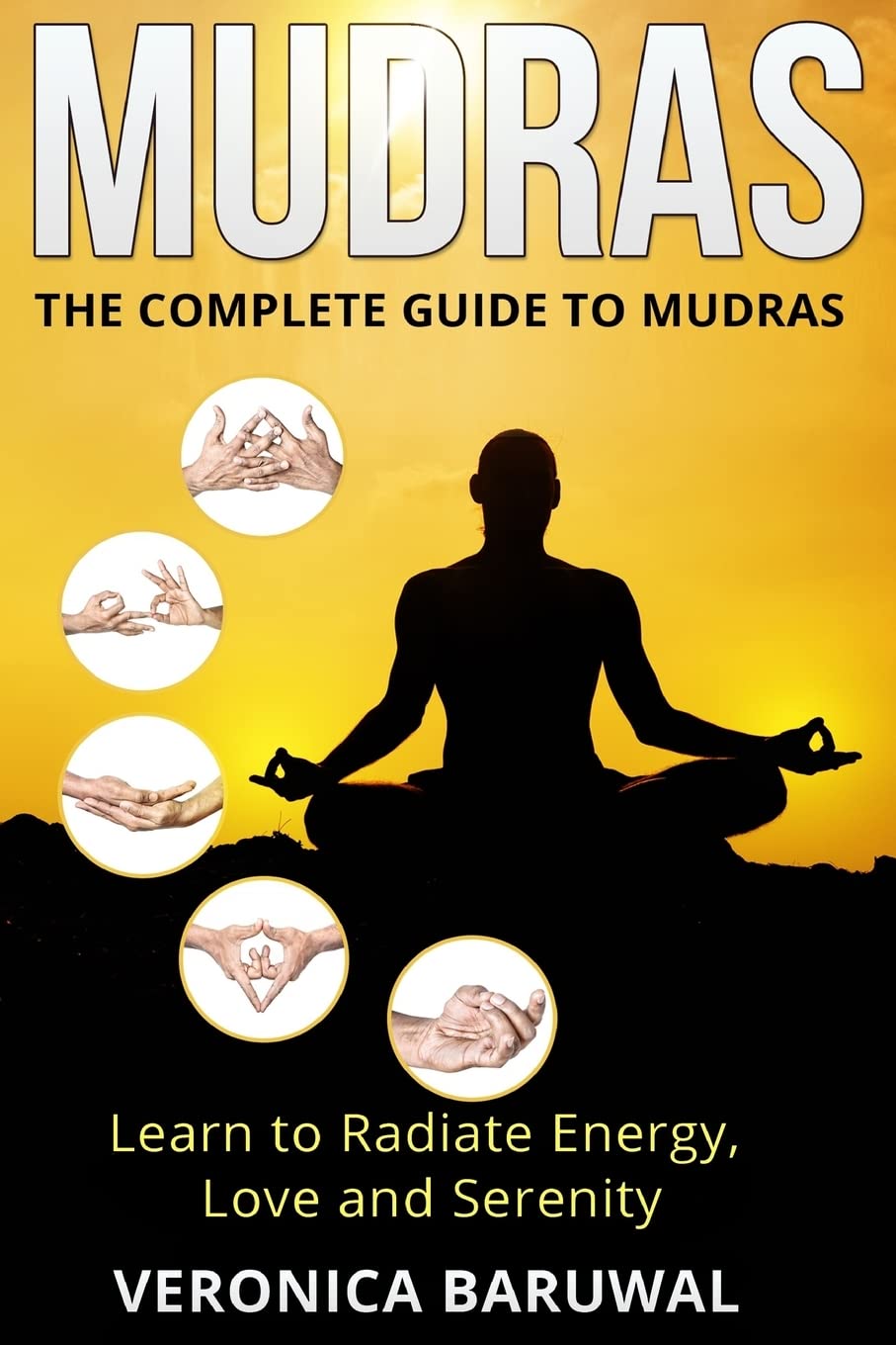 Mudras: The Complete Guide to Mudras - Learn To Radiate Energy, Love and Serenity book