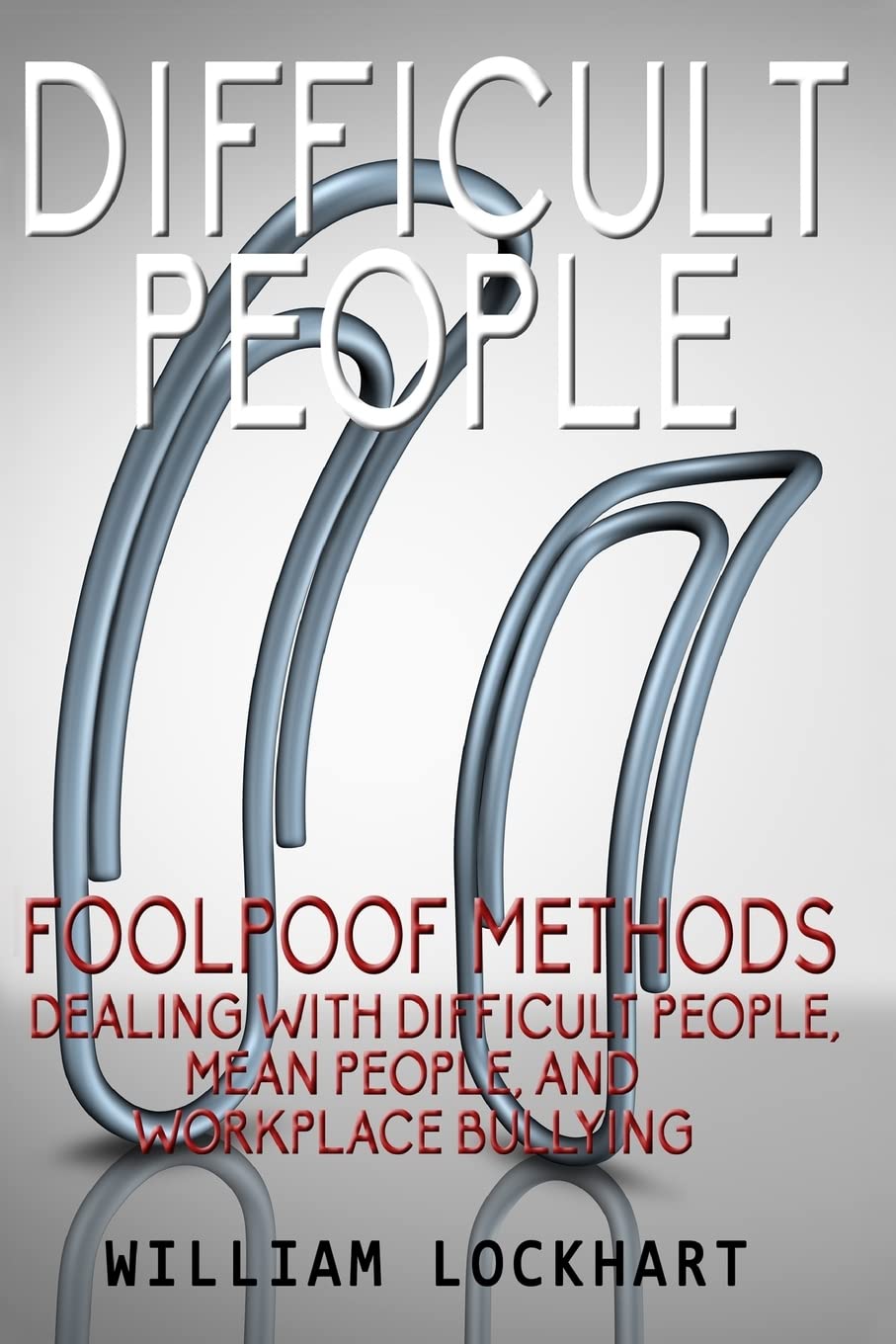 Difficult People: Foolpoof Methods - Dealing with Difficult People, Mean People, and Workplace Bullying Books