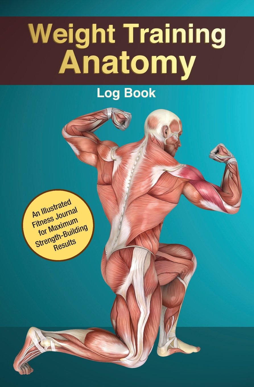Weight Training Anatomy Log Book: An Illustrated Fitness Journal for Maximum Strength-Building Results Health, Nutrition & Fitness