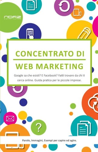 Concentrato di Web Marketing: Google sa che esisti? E Facebook? Fatti trovare da chi ti cerca online. Guida pratica per le piccole imprese. Computer Science