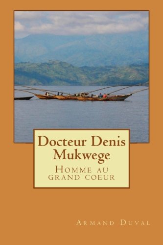 Docteur Denis Mukwege: Homme au grand coeur Biographies & Memoirs