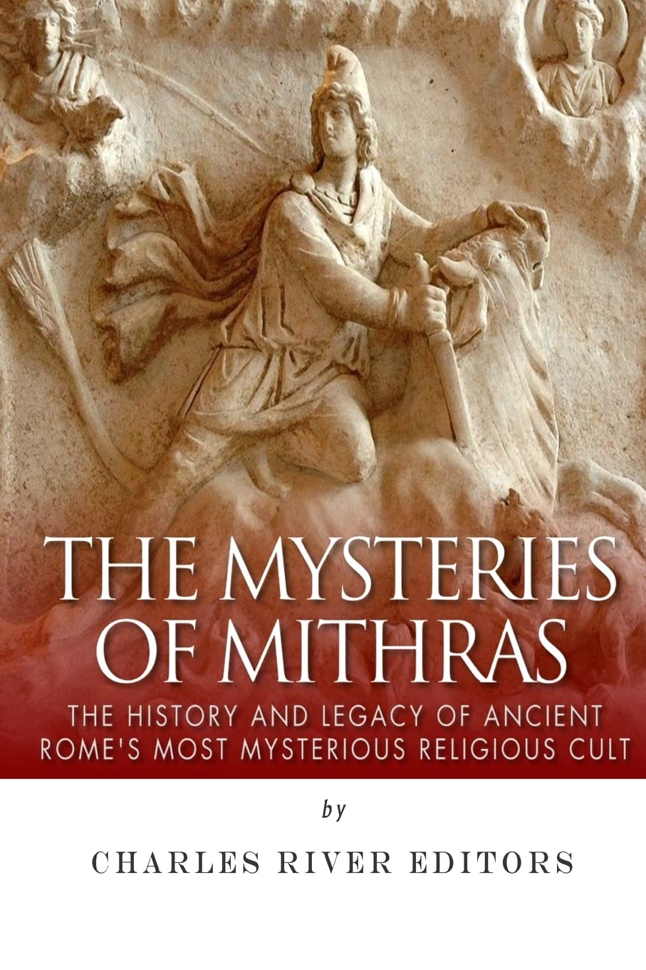 The Mysteries of Mithras: The History and Legacy of Ancient Rome’s Most Mysterious Religious Cult Politics & History