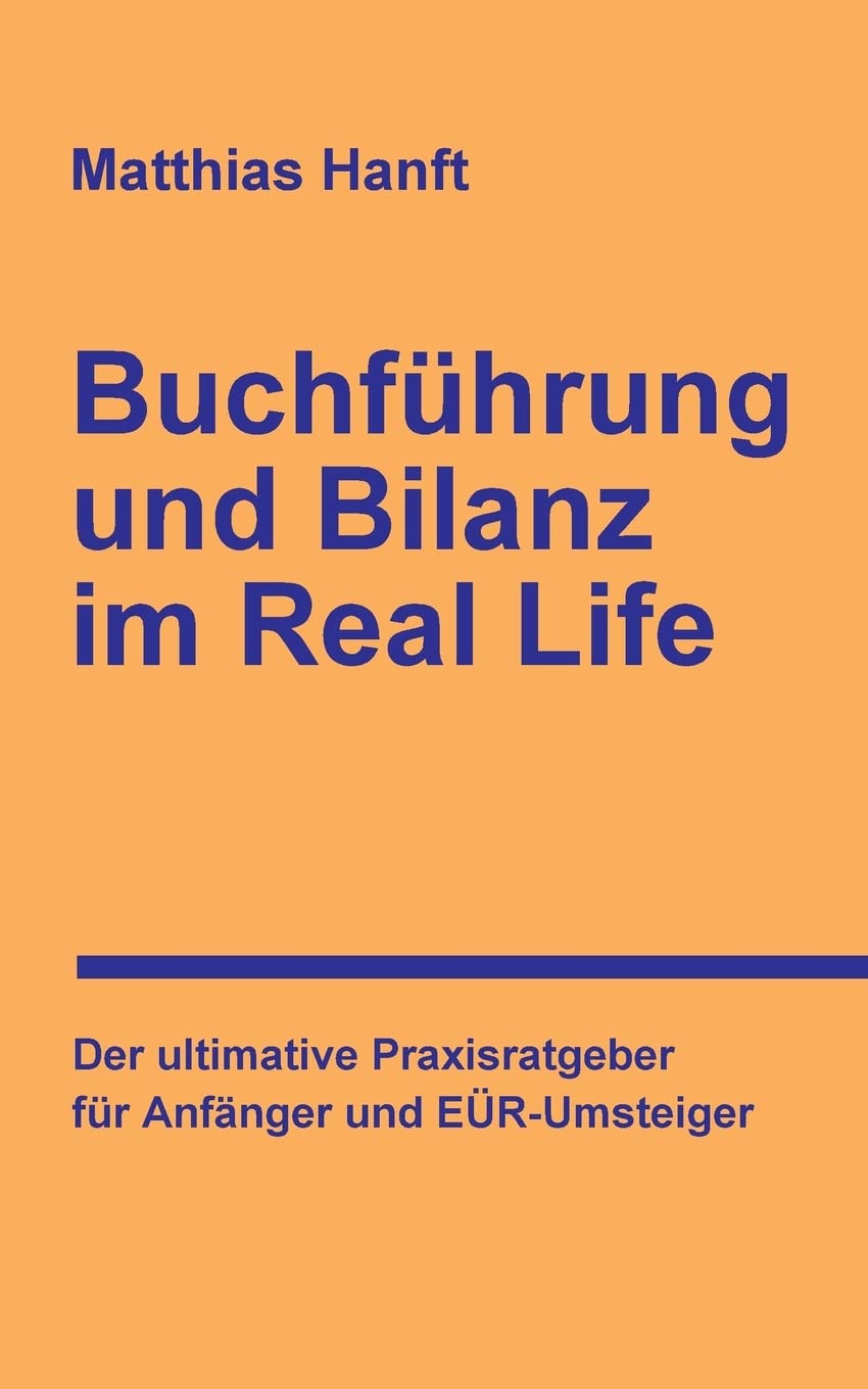 Buchführung und Bilanz im Real Life: Der ultimative Praxisratgeber für Anfänger und EÜR-Umsteiger Business, Finance & Career