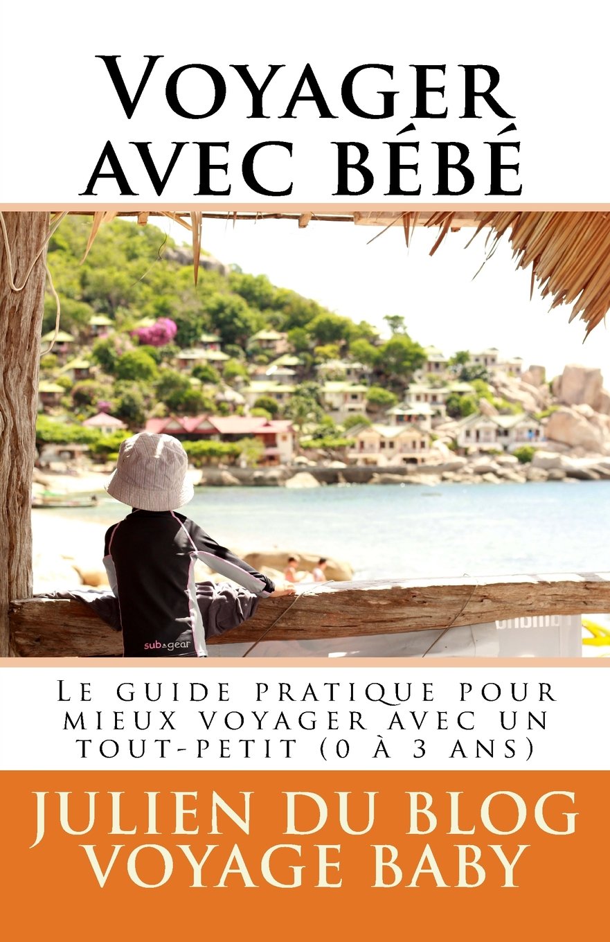 Voyager avec bébé: Tous les conseils utiles et les meilleures astuces pour mieux voyager avec bébé (0 à 3 ans), du week-end chez papi mamie jusqu’aux vacances au bout du monde ! Parents & Children