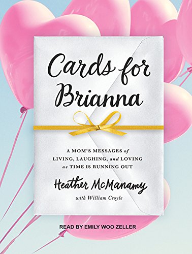 Cards for Brianna: A Mom's Messages of Living, Laughing, and Loving as Time Is Running Out Art & Literature