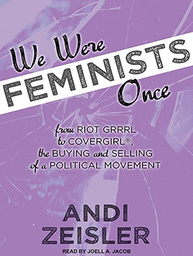 We Were Feminists Once: From Riot Grrrl to Covergirl, the Buying and Selling of a Political Movement Books