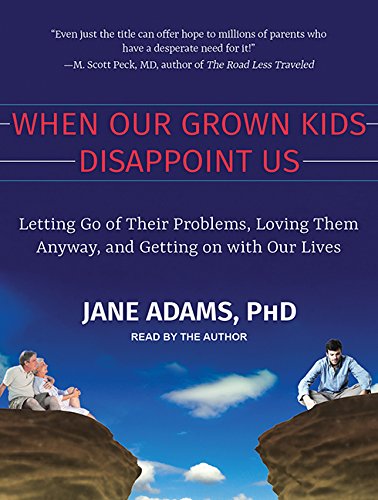 When Our Grown Kids Disappoint Us: Letting Go of Their Problems, Loving Them Anyway, and Getting on with Our Lives Social Sciences