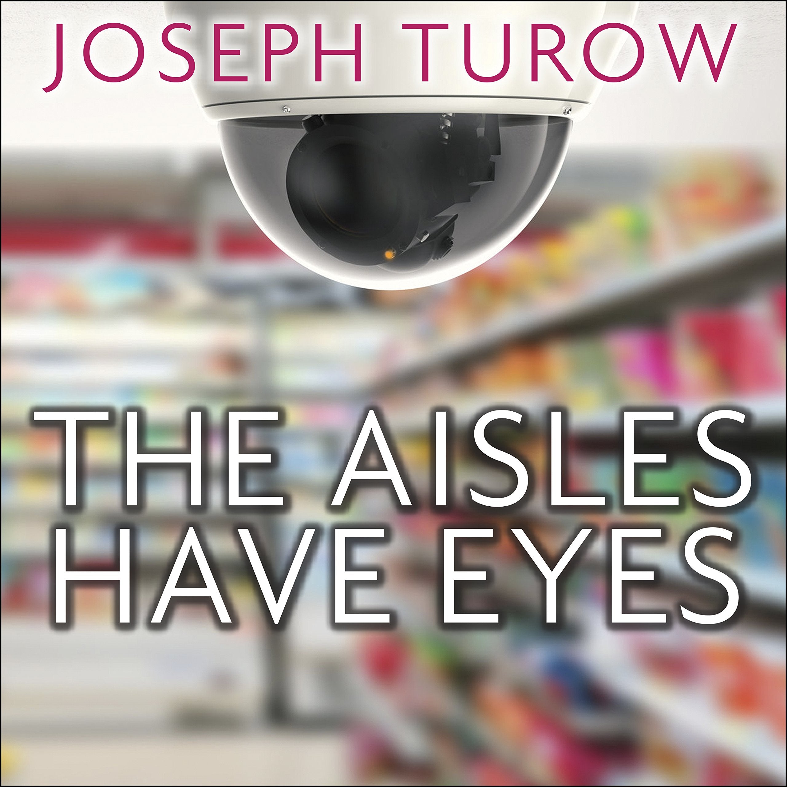 The Aisles Have Eyes: How Retailers Track Your Shopping, Strip Your Privacy, and Define Your Power Business, Finance & Career