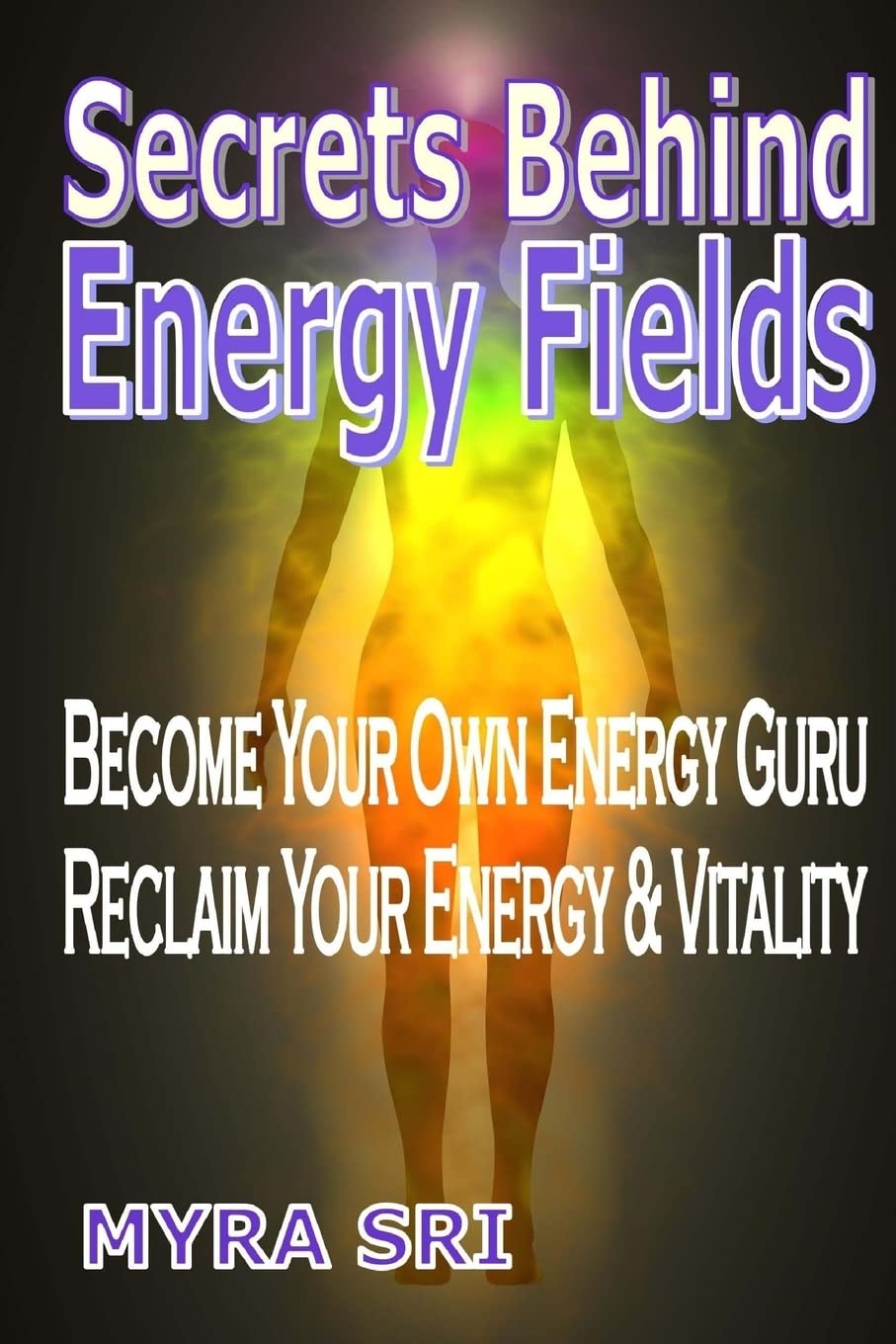 Secrets Behind Energy Fields: Become Your Own Energy Guru, Reclaim Your Energy & Vitality (Energy Healing Secrets, Band 2) Self-help