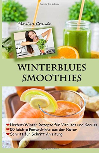 Winterblues Smoothies - 50 leichte Powerdrinks aus der Natur: Herbst / Winter Rezepte für Vitalität und Genuss Health, Nutrition & Fitness