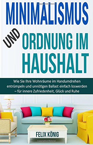 Minimalismus und Ordnung im Haushalt: Wie Sie Ihre Wohnräume im Handumdrehen entrümpeln und unnötigen Ballast einfach loswerden – für innere ... Entrmpeln, Stress, Depression, Disziplin) Self-help