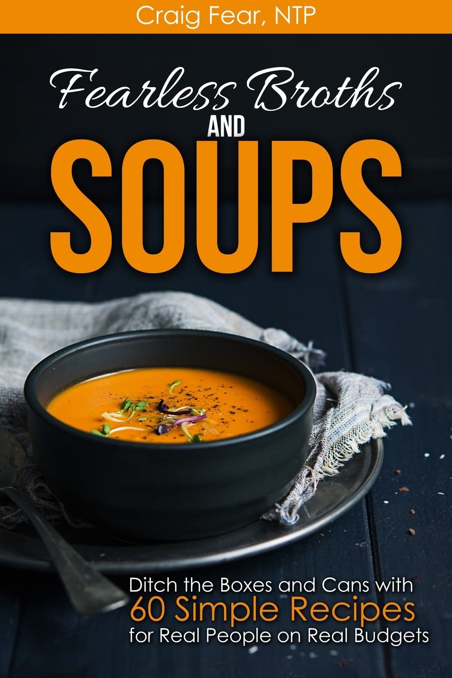 Fearless Broths and Soups: Ditch the Boxes and Cans with 60 Simple Recipes for Real People on Real Budgets book