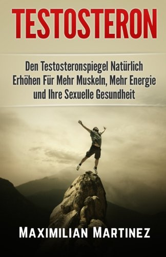 Testosteron: Den Testosteronspiegel Natürlich Erhöhen: Für Mehr Muskeln, Mehr Energie und Ihre Sexuelle Gesundheit Health, Nutrition & Fitness