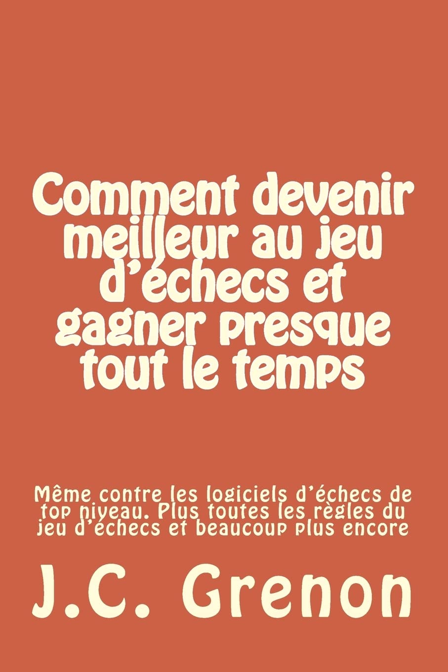 Comment devenir meilleur au jeu d'echecs et gagner presque tout le temps: meme contre les logiciels d'echecs de top niveau book