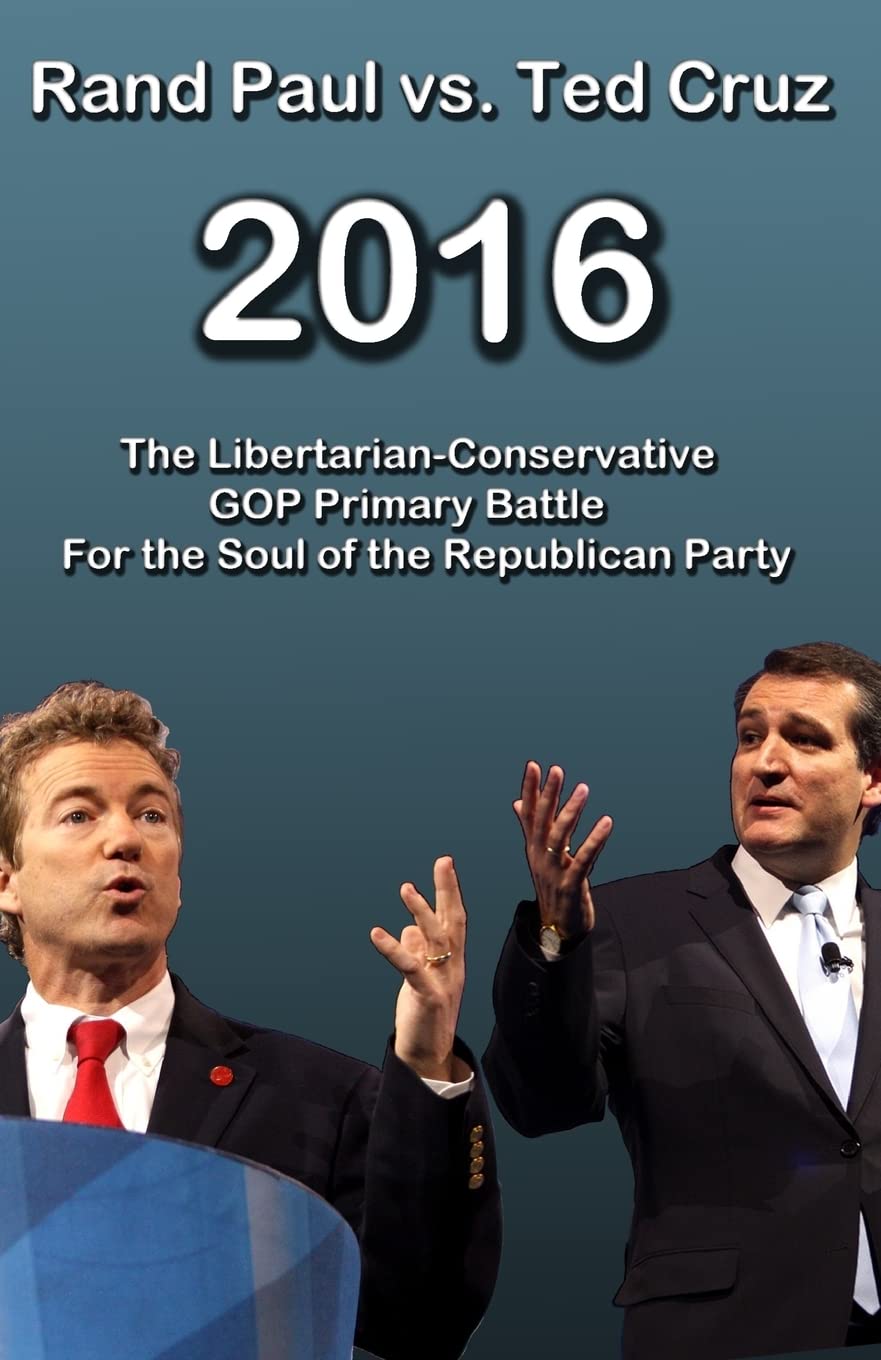 Rand Paul vs Ted Cruz 2016: The Libertarian-Conservative GOP Primary Battle for the Soul of the Republican Party (2016 GOP Presidential Race, Band 1) Politics & History
