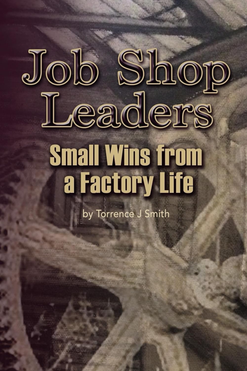Job Shop Leaders: Small Wins From a Factory Life Business, Finance & Career