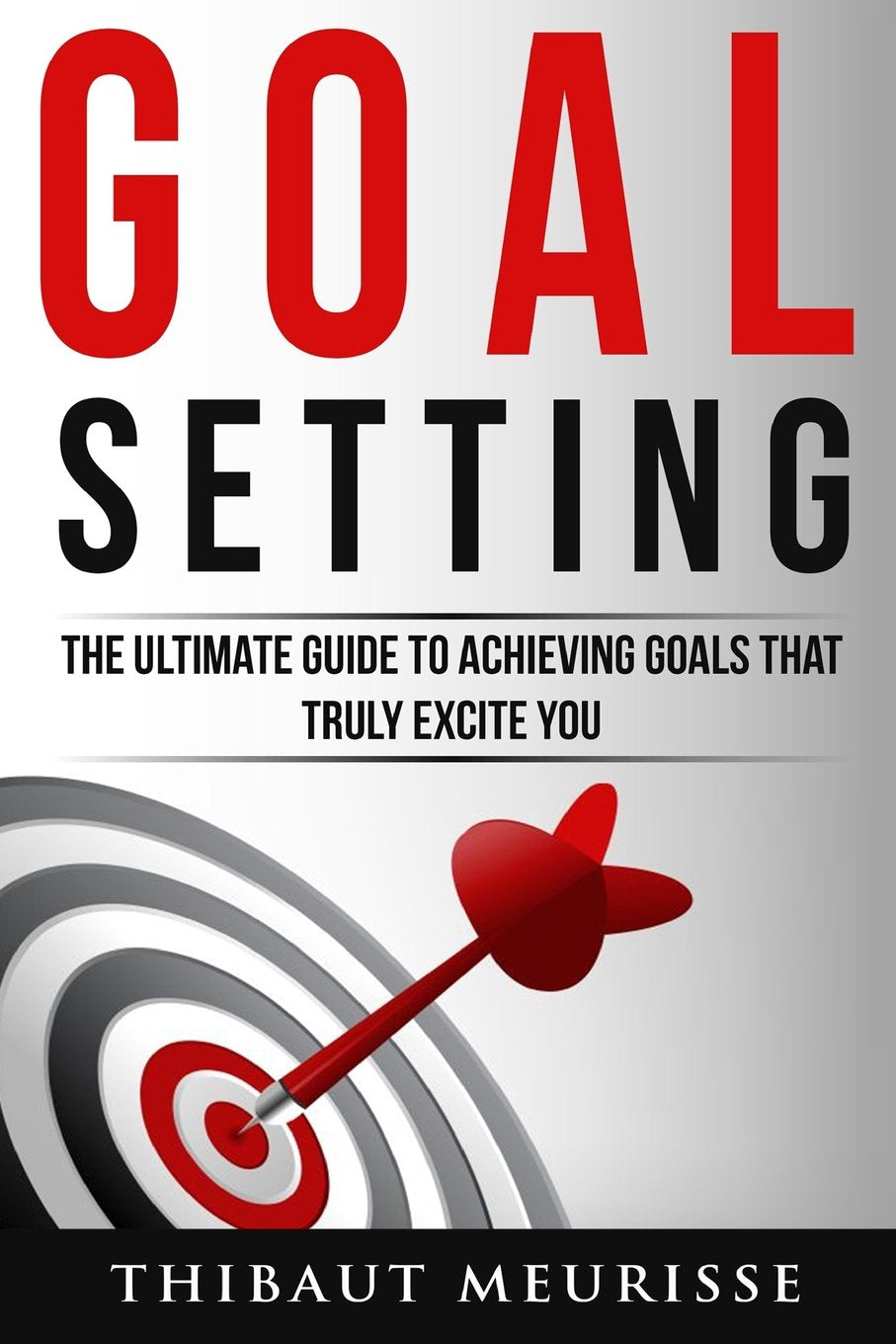 Goal Setting: The Ultimate Guide To Achieving Goals That Truly Excite You Business, Finance & Career