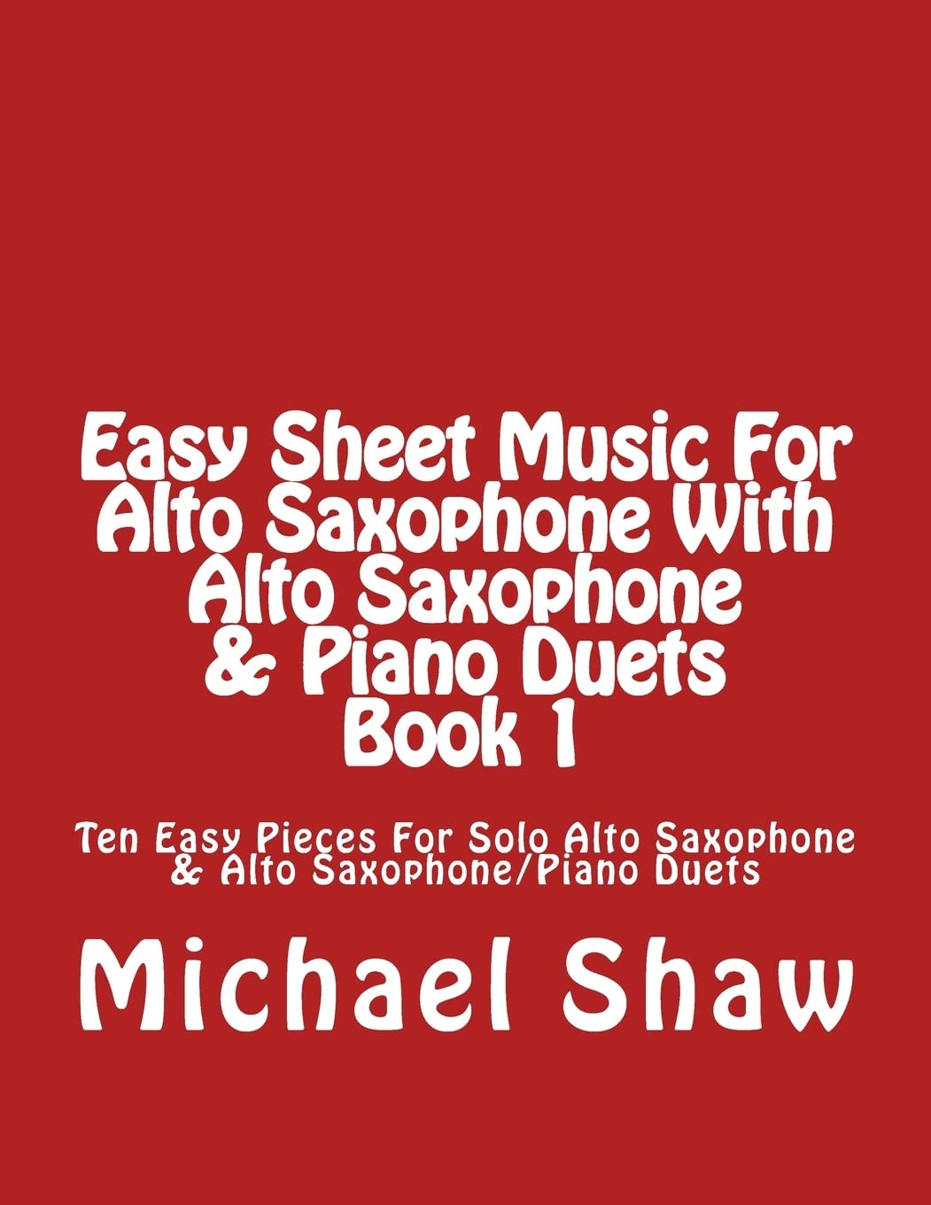Easy Sheet Music For Alto Saxophone With Alto Saxophone & Piano Duets Book 1: Ten Easy Pieces For Solo Alto Saxophone & Alto Saxophone/Piano Duets Arts & Music