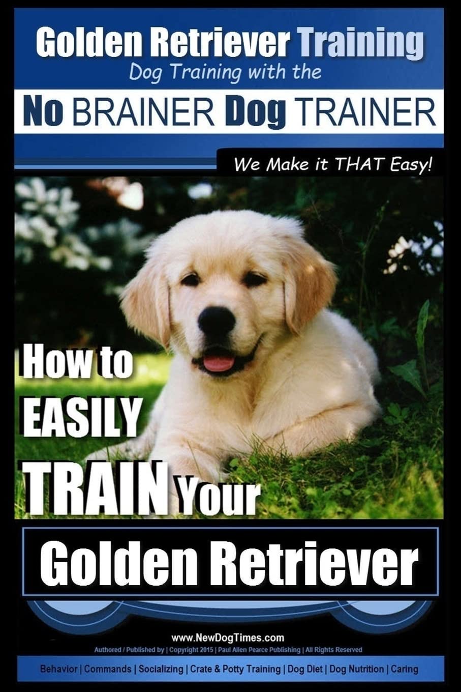 Golden Retriever Training | Dog Training with the No BRAINER Dog TRAINER ~ We Make it THAT Easy!: How to EASILY Train Your Golden Retriever Pets