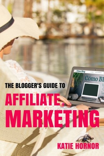 The Blogger's Guide to Affiliate Marketing (The Blogger's Guides by ComoBlog.com, Band 6) Business, Finance & Career