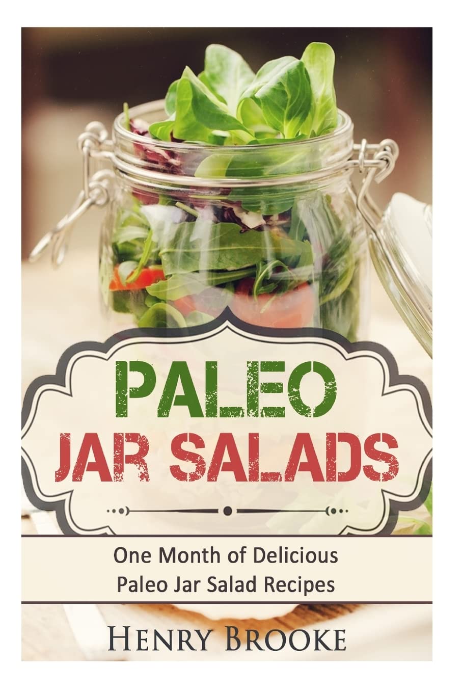 Paleo Jar Salads: One Month of Delicious Paleo Jar Salad Recipes Cooking & Enjoying
