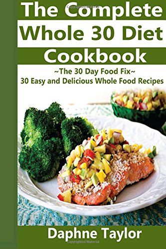 The Complete Whole 30 Diet Cookbook: The 30 Day Food Fix: 30 Delicious & Easy Whole 30 Diet Recipes (Whole 30 Diet, Whole 30 Cookbook, Diets, Weight ... 30 Day Food Fix, it starts with food) Health, Nutrition & Fitness