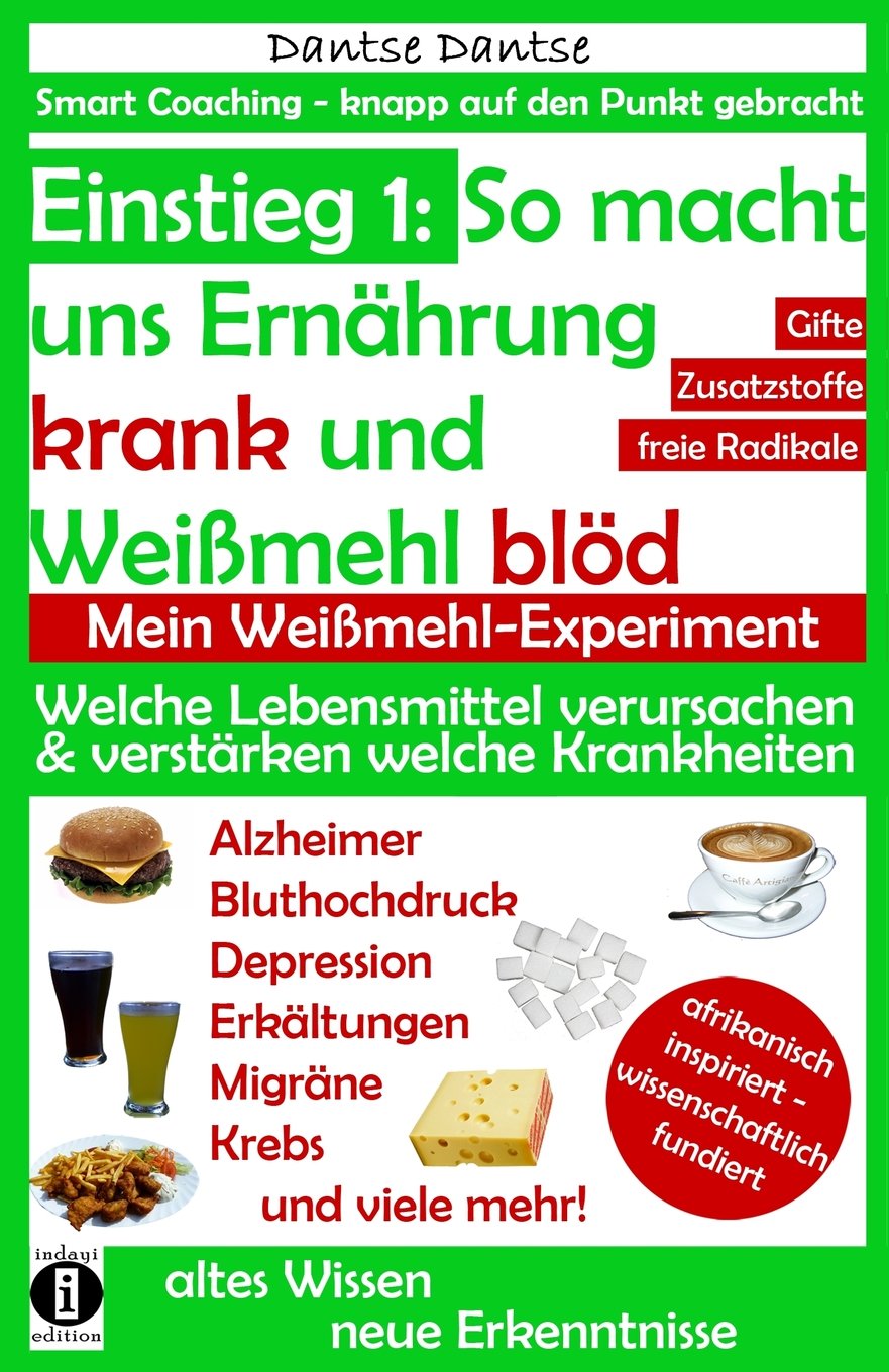 Einstieg 1: So macht uns Ernährung krank und Weißmehl blöd. Mein Weißmehl-Experiment: Welche Lebensmittel verursachen oder verstärken welche ... - knapp auf den Punkt gebracht, Band 1) Health, Nutrition & Fitness
