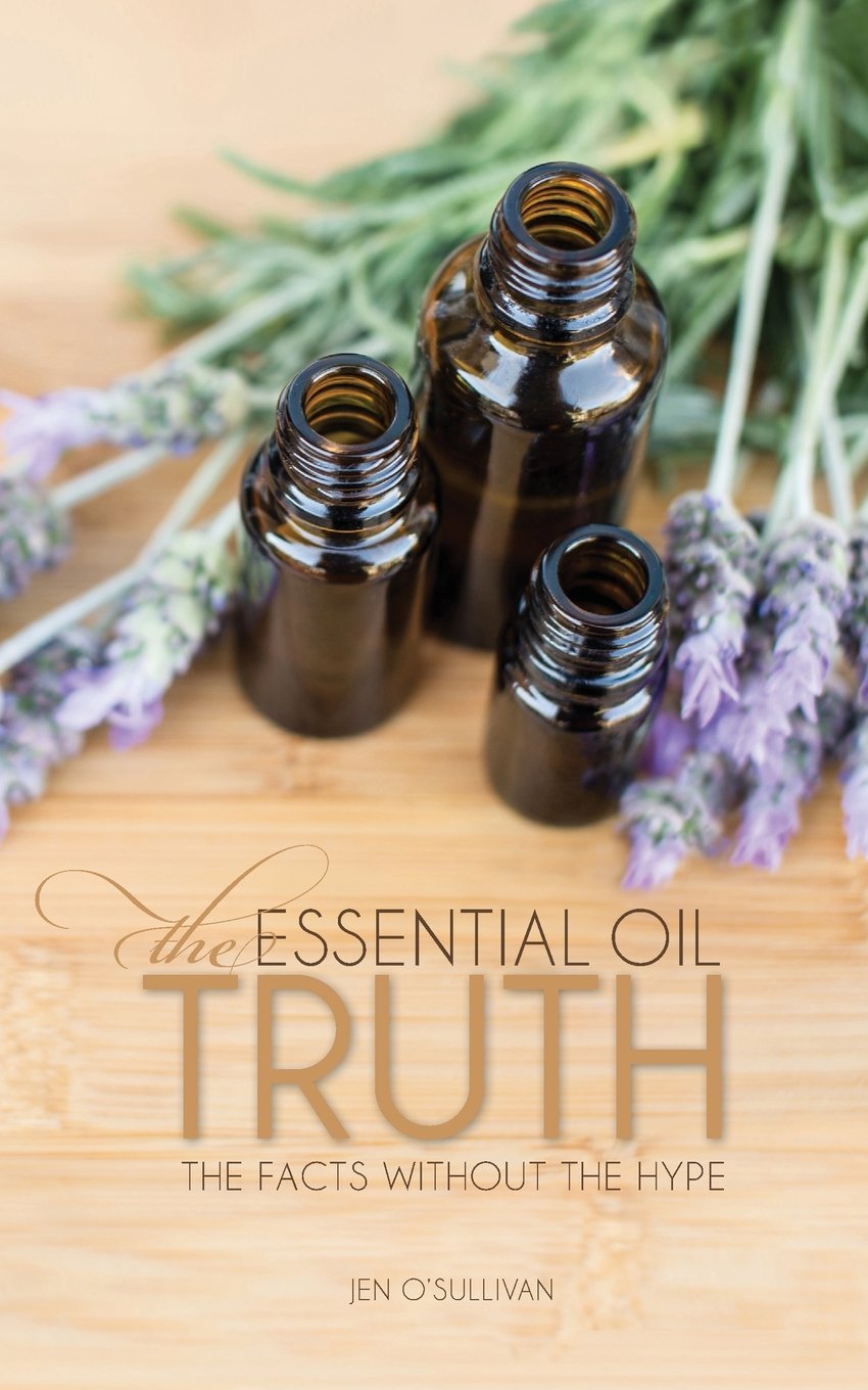 The Essential Oil Truth: The Facts Without the Hype book