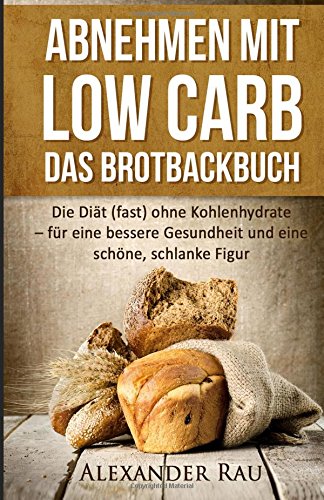 Low Carb Brot: Abnehmen mit Low Carb – Das Brotbackbuch: Die Diät (fast) ohne Kohlenhydrate – für eine bessere Gesundheit und eine schöne, schlanke ... Dit, Gesundheit, Ernhrung, Schn) Health, Nutrition & Fitness