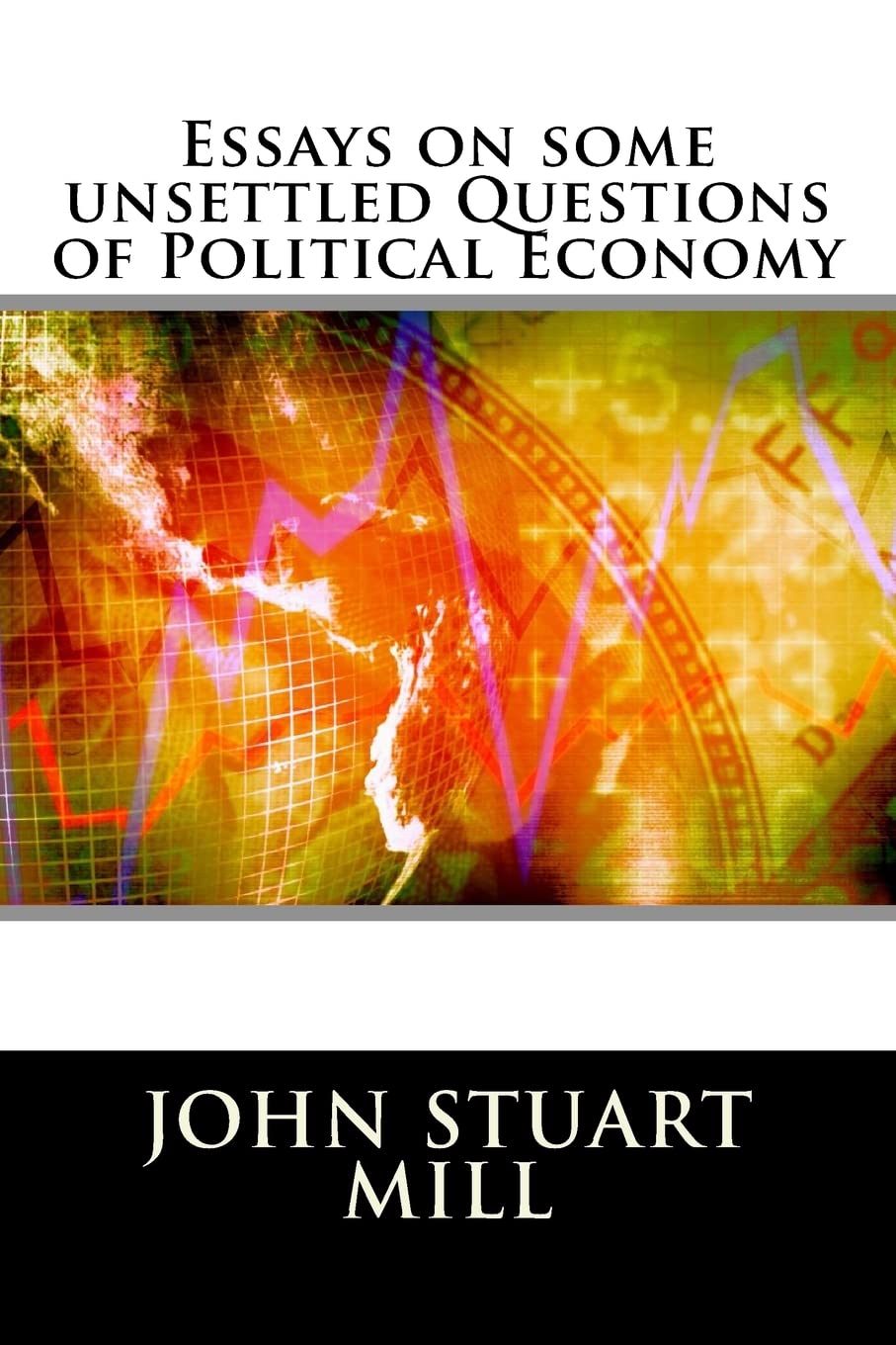 Essays on some unsettled Questions of Political Economy Politics & History