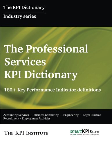 The Professional Services KPI Dictionary: 180+ Key Performance Indicator Definitions Business, Finance & Career