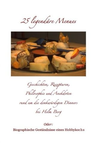 25 legendäre Menues: Geschichten, Rezepturen, Philosophie und Anekdoten rund um die denkwürdigen Dinners bei Helm Berg, oder: Biographische Geständnisse eines Hobbykochs book