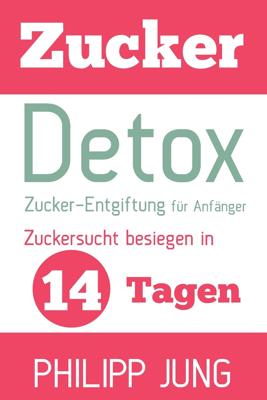 Zucker-Detox: Zucker-Entgiftung für Anfänger – Zuckersucht besiegen in 14 Tagen und Gewicht verlieren, Energie steigern und sich wieder großartig fühlen! Health, Nutrition & Fitness