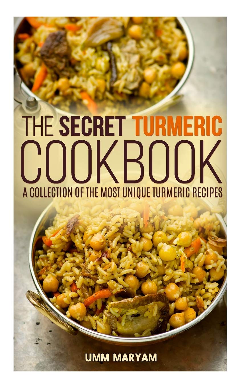 The Secret Turmeric Cookbook: A Collection of the Most Unique Turmeric Recipes Cooking & Enjoying