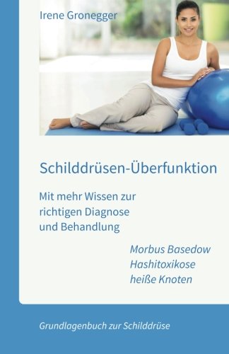 Schilddrüsen-Überfunktion. Mit mehr Wissen zur richtigen Diagnose und Behandlung: Morbus Basedow - Hashitoxikose - heiße Knoten. Grundlagenbuch zur Schilddrüse Health, Nutrition & Fitness