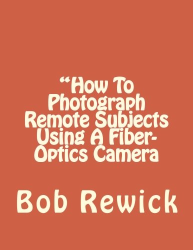 "How To Photograph Remote Subjects Using A Fiber-Optics Camera Photography
