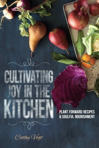 Cultivating Joy in the kitchen: Plant Forward Recipes & Soulful Nourishment Cooking & Enjoying
