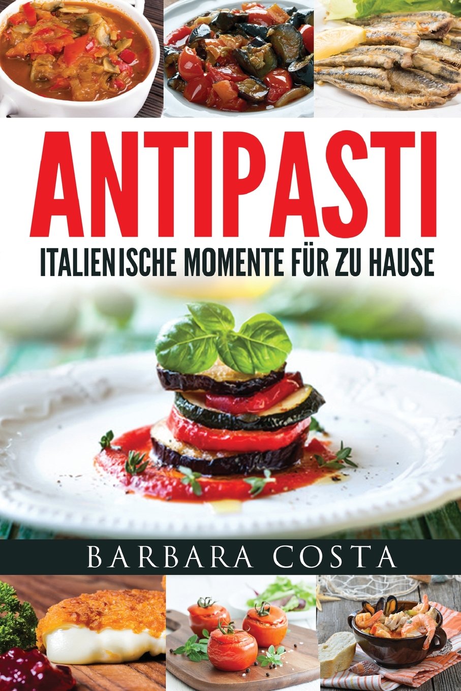 Antipasti-Italienische Momente fuer zu Hause: Einfache, traditionelle und raffinierte Spezialitäten Italiens Cooking & Enjoying