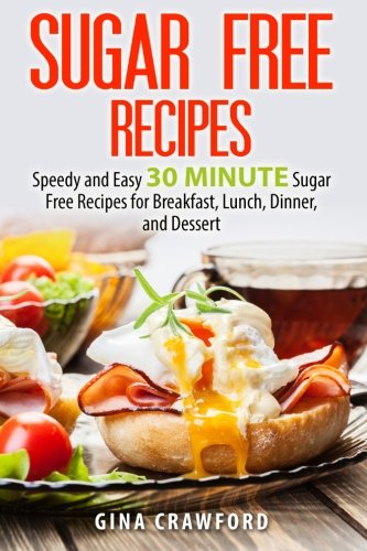 Sugar Free Recipes: Speedy and Easy 30 MINUTE Sugar Free Recipes for Breakfast, Lunch, Dinner, and Dessert Health, Nutrition & Fitness