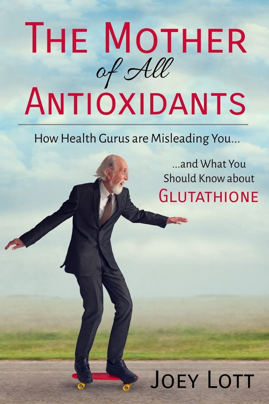 The Mother of All Antioxidants: How Health Gurus are Misleading You and What You Should Know about Glutathione book
