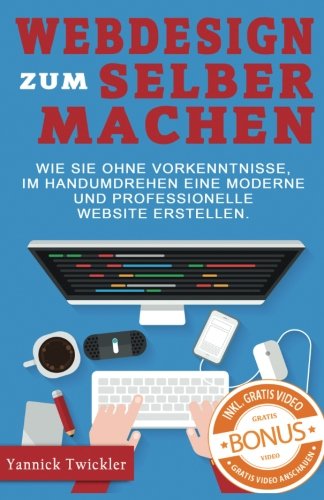 Webdesign zum Selbermachen: Wie Sie ohne Vorkenntnisse und im Handumdrehen eine moderne und professionelle Website erstellen ( Webseiten erstellen, Wordpress, Online Marketing, Webdesign ) Business, Finance & Career