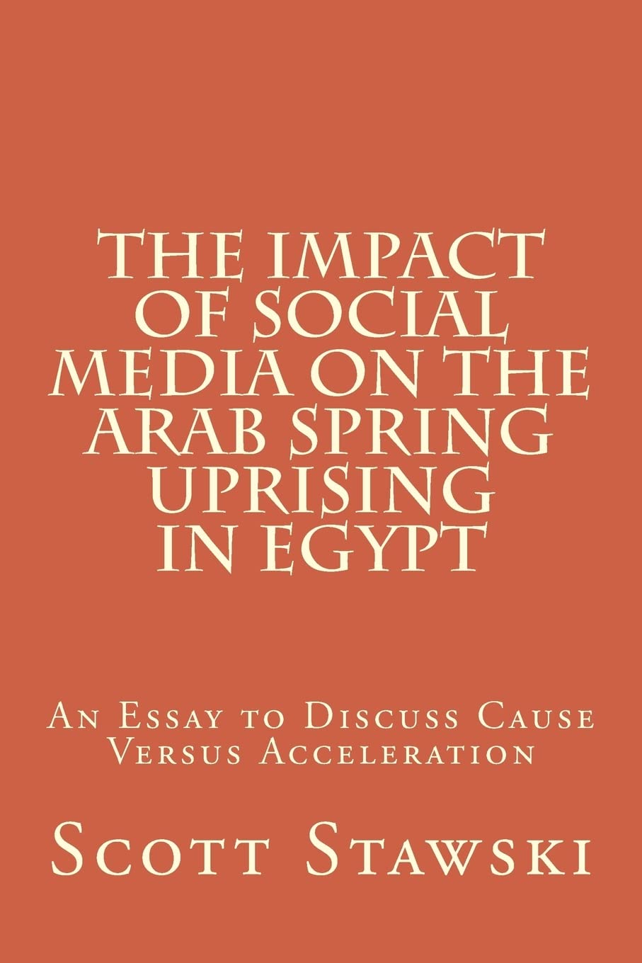 The Impact of Social Media on the Arab Spring Uprising in Egypt: An Essay to Discuss Cause Versus Acceleration Politics & History