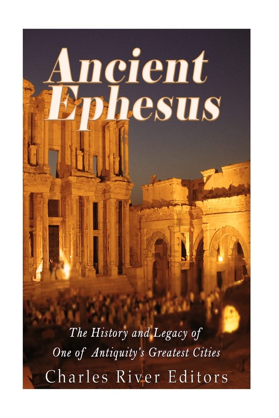 Ancient Ephesus: The History and Legacy of One of Antiquity’s Greatest Cities Politics & History