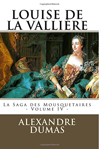 LOUISE DE LA VALLIERE par ALEXANDRE DUMAS: La Saga des Mousquetaires - Volume IV Classics